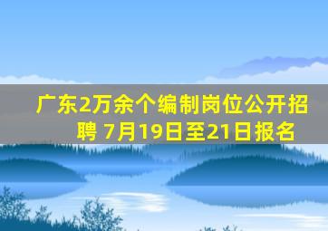 广东2万余个编制岗位公开招聘 7月19日至21日报名